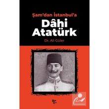 Şam'dan İstanbul'a Dâhi Atatürk