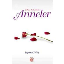 Şefkat Kahramanı Anneler - Bayram Altıntaş