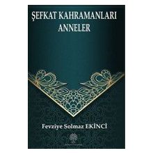 Şefkat Kahramanları Anneler - Fevziye Solmaz Ekinci