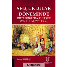 Selçuklular Döneminde Ortadoğuda Ticaret - 11 ve 13 Yüzyıllar - Sezgin Güçlüay