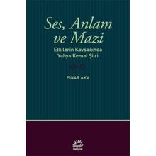 Ses Anlam ve Mazi - Etkilerin Kavşağında Yahya Kemal Şiiri - Pınar Aka