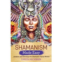Shamanism Made Easy: Awaken and Develop the Shamanic Force Within - Christa Mackinnon