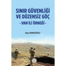 Sınır Güvenliği ve Düzensiz Göç - Van ili Örneği - Alper Ekmekcioğlu