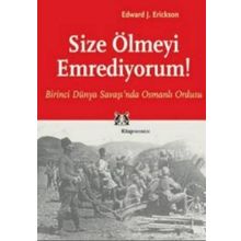 SIZE ÖLMEYİ EMREDIYORUM BIRINCI DÜNYA SAVAŞI'NDA OSMANLI ORDUSU - EDWARD J. ERICKSON