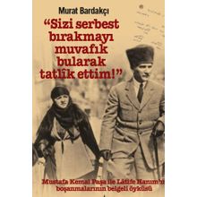 Sizi Serbest Bırakmayı Muvafik Bularak Tatlik Ettim!: Mustafa Kemal Paşa İle Latife Hanım’ın Boşanmalarının Belgeli Öyküsü