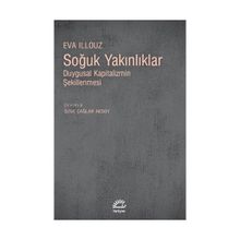 SOĞUK YAKINLIKLAR DUYGUSAL KAPITALIZMIN ŞEKİLLENMESİ - EVA ILLOUZ