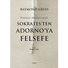Sokrates'ten Adorno'ya Felsefe-Konuyu Değiştirmek - Raymond Geuss