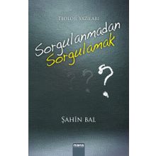 Sorgulanmadan Sorgulamak? - Şahin Bal