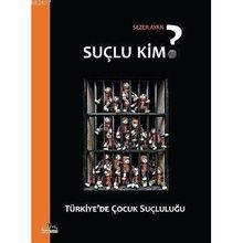 SUÇLU KIM? TÜRKİYE'DE ÇOCUK SUÇLULUĞU - SEZER AYAN