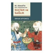 Sultan ve Sağlık - 3. Ahmed'in Hatt-ı Hümayünlarında - Erhan Afyoncu