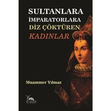 Sultanlara İmparatorlara Diz Çöktüren Kadınlar - Muammer Yılmaz