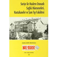 Suriye’de Modern Osmanlı Sağlık Müesseseleri, Hastahaneler ve Şam Tıp Fakültesi - Ekmeleddin İhsanoğlu