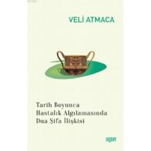 Tarih Boyunca Hastalık Algılanmasında Dua Şifa İlişkisi - Veli Atmaca - Rağbet Yayınları