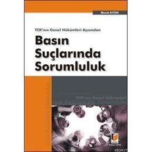 TCK'NIN GENEL HÜKÜMLERİ AÇISINDAN BASIN SUÇLARINDA SORUMLULUK - MURAT AYDIN