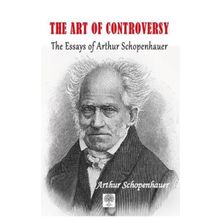 The Art of Controversy The Essays of Arthur Schopenhauer - Arthur Schopenhauer