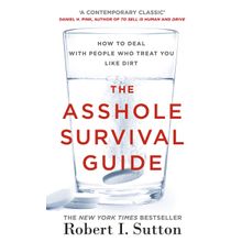 The Asshole Survival Guide - How to Deal with People Who Treat You Like Dirt - Robert I. Sutton