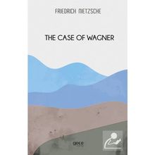 The Case Of Wagner - Friedrich Wilhelm Nietzsche