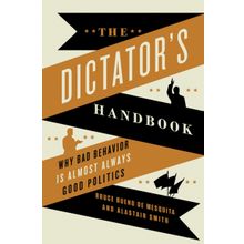 The Dictator's Handbook: Why Bad Behavior is Almost Always Good Politics