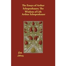 The Essays of Arthur Schopenhauer; The Wisdom of Life - Arthur Schopenhauer