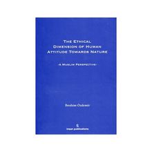 THE ETHICAL DIMESION OF HUMAN ATTITUDE TOWARDS NATURE: A MUSLIM PERSPECTIVE - İBRAHIM ÖZDEMIR