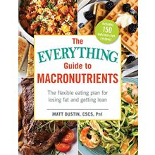 The Everything Guide to Macronutrients The Flexible Eating Plan for Losing Fat and Getting Lean Matt Dustin