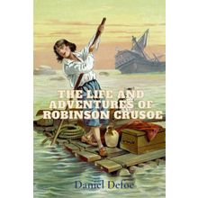The Life and Adventures of Robinson Crusoe - Daniel Defoe