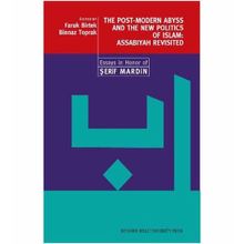THE POST-MODERN ABYSS AND THE NEW POLITICS OF ISLAM: ASSABIYAH REVISITED ESSAYS IN HONOR OF ŞERİF - FARUK BIRTEK;BINNAZ TOPRAK