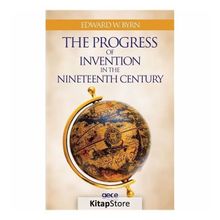 The Progress Of Invention In Nineteenth Century - Edward W. Byrn
