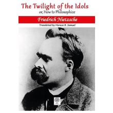 The Twilight Of The Idols Or How To Philosophize - Friedrich Nietzsche