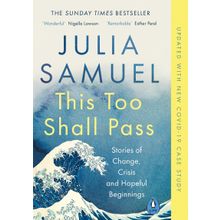 This Too Shall Pass : Stories Of Change, Crisis And Hopeful Beginnings - Julia Samuel