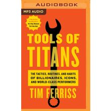 Tools of Titans the Tactics Routines and Habits of Billionaires Icons and World-Class Performers