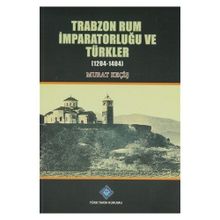 Trabzon Rum İmparatorluğu ve Türkler 1204-1404 - Murat Keçiş