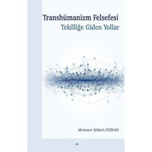 Transhümanizm Felsefesi Tekilliğe Giden Yollar - Mehmet Şükrü Özkan