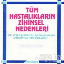 Tüm Hastalıkların Zihinsel Nedenleri ve İyileşmenizi Sağlayacak Düşünce Modelleri - Louise L. Hay