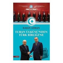 Turan Ülküsü'nden Türk Birliği'ne - İlhan Ayhan