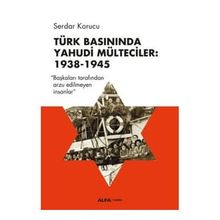 Türk Basınında Yahudi Mülteciler : 1938-1945 “Başkaları Tarafından Arzu Edilmeyen İnsanlar” - Serdar Korucu