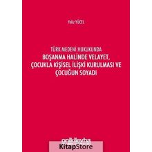 Türk Medeni Kanununda Boşanma Halinde Velayet, Çocukla Kişisel İlişki Kurulması ve Çocuğun Soyadı - Yeliz Yücel