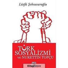 TÜRK SOSYALIZMI VE NURETTIN TOPÇU - LÜTFÜ ŞEHSUVAROĞLU
