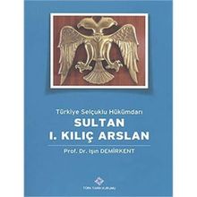 Türk Tarih Kurumu Türkiye Selçuklu Hükümdarı Sultan 1. Kılıç Arslan - Işın Demirkent