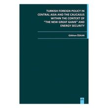 TURKISH FOREIGN POLICY IN CENTRAL ASIA AND THE CAUCASUS WITHIN THE CONTEXT OF THE NEW GREAT GAME AN - GÖKHAN ÖZKAN