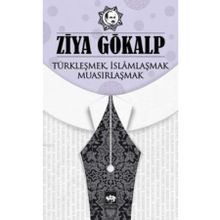 TÜRKLEŞMEK İSLAMLAŞMAK MUASIRLAŞMAK - ZIYA GÖKALP