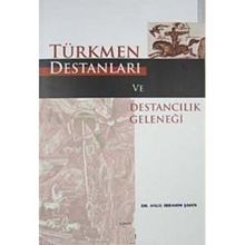 TÜRKMEN DESTANLARI VE DESTANCILIK GELENEĞİ - HALIL İBRAHİM ŞAHİN