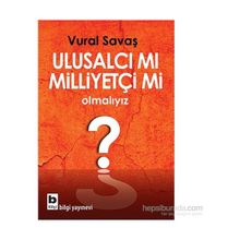 Ulusalcı mı Milliyetçi mi Olmalıyız? - Vural Fuat Savaş