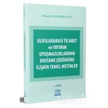 ULUSLARARASI TICARET VE YATIRIM UYUŞMAZLIKLARININ DOSTANE ÇÖZÜMÜNE İLIŞKIN TEMEL METINLER - DIKRAN M. ZENGINKUZUCU