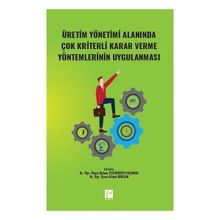 Üretim Yönetimi Alanında Çok Kriterli Karar Verme Yöntemlerinin Uygulanması - Kolektif