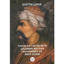 Yavuz Sultan Selim’in Çaldıran Meydan Muharebesi ve Mısır Seferi - İzzettin Çopur