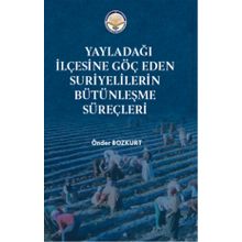 Yayladağı İlçesine Göç Eden Suriyelilerin Bütünleşme Süreçleri - Önder Bozkurt