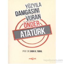 Yüzyıla Damgasını Vuran Önder Atatürk - Sadık K. Tural