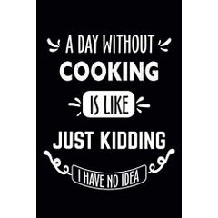  A Day Without Cooking Is Like Just Kidding Have No