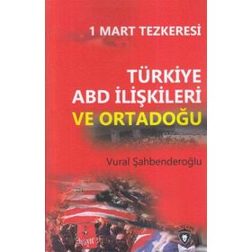 1 Mart Tezkeresi - Türkiye ABD İlişkileri Ve Ortadoğu - Vural Şahbenderoğlu